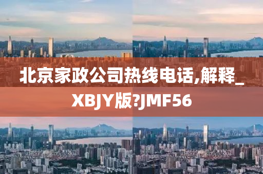 北京家政公司热线电话,解释_XBJY版?JMF56