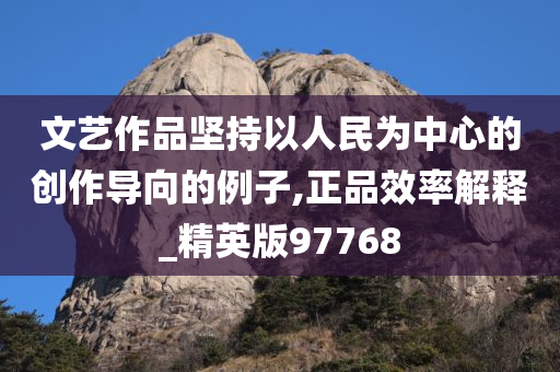 文艺作品坚持以人民为中心的创作导向的例子,正品效率解释_精英版97768