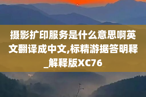 摄影扩印服务是什么意思啊英文翻译成中文,标精游据答明释_解释版XC76