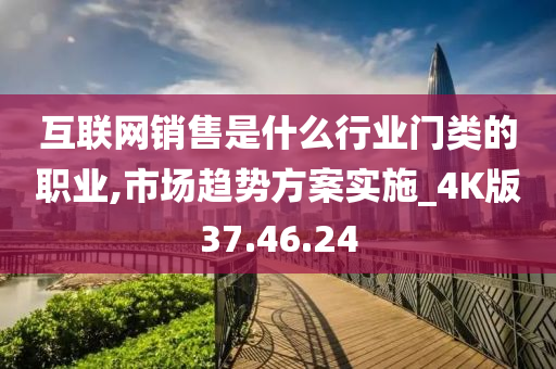 互联网销售是什么行业门类的职业,市场趋势方案实施_4K版37.46.24