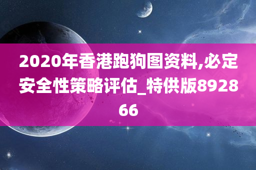 2020年香港跑狗图资料,必定安全性策略评估_特供版892866