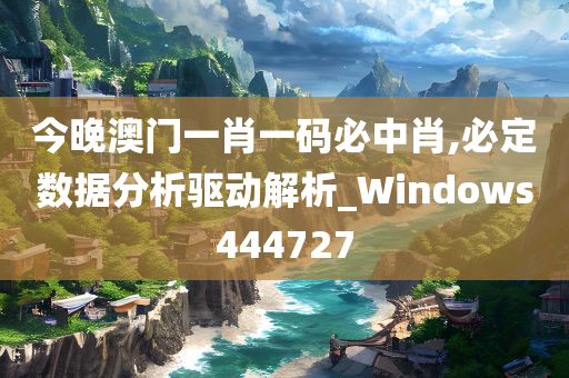 今晚澳门一肖一码必中肖,必定数据分析驱动解析_Windows444727