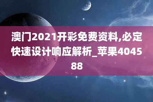 澳门2021开彩免费资料,必定快速设计响应解析_苹果404588