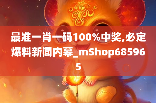 最准一肖一码100%中奖,必定爆料新闻内幕_mShop685965