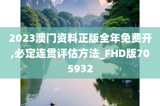 2023澳门资料正版全年免费开,必定连贯评估方法_FHD版705932