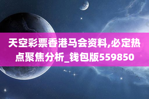 天空彩票香港马会资料,必定热点聚焦分析_钱包版559850