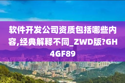 软件开发公司资质包括哪些内容,经典解释不同_ZWD版?GH4GF89