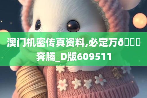 澳门机密传真资料,必定万🐎奔腾_D版609511