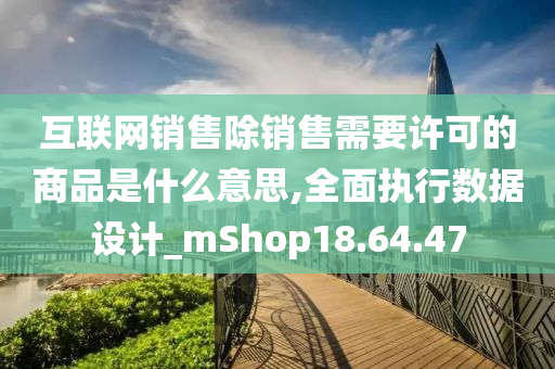 互联网销售除销售需要许可的商品是什么意思,全面执行数据设计_mShop18.64.47