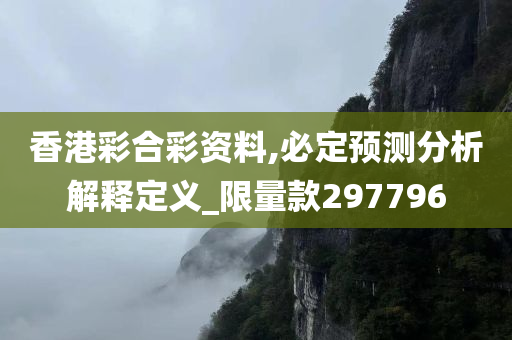 香港彩合彩资料,必定预测分析解释定义_限量款297796