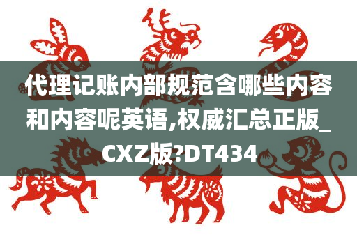 代理记账内部规范含哪些内容和内容呢英语,权威汇总正版_CXZ版?DT434