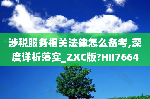 涉税服务相关法律怎么备考,深度详析落实_ZXC版?HII7664