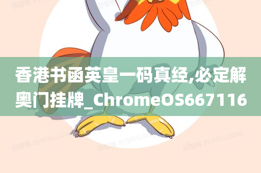 香港书函英皇一码真经,必定解奥门挂牌_ChromeOS667116