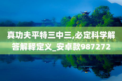 真功夫平特三中三,必定科学解答解释定义_安卓款987272