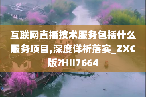 互联网直播技术服务包括什么服务项目,深度详析落实_ZXC版?HII7664