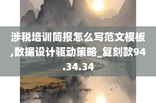 涉税培训简报怎么写范文模板,数据设计驱动策略_复刻款94.34.34