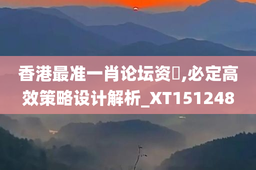 香港最准一肖论坛资枓,必定高效策略设计解析_XT151248