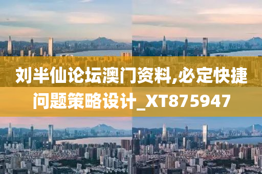 刘半仙论坛澳门资料,必定快捷问题策略设计_XT875947