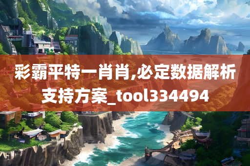 彩霸平特一肖肖,必定数据解析支持方案_tool334494