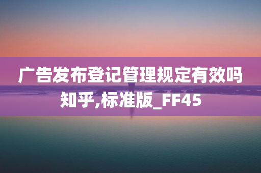 广告发布登记管理规定有效吗知乎,标准版_FF45