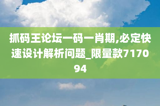 抓码王论坛一码一肖期,必定快速设计解析问题_限量款717094