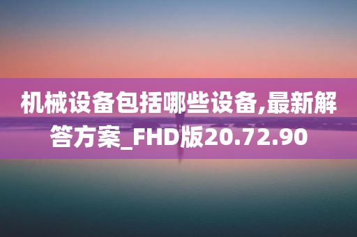 机械设备包括哪些设备,最新解答方案_FHD版20.72.90