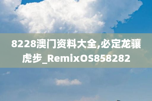 8228澳门资料大全,必定龙骧虎步_RemixOS858282