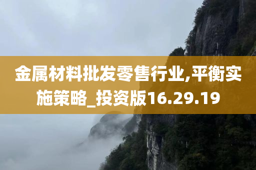 金属材料批发零售行业,平衡实施策略_投资版16.29.19