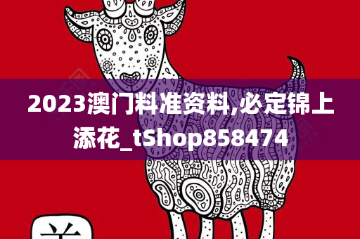 2023澳门料准资料,必定锦上添花_tShop858474