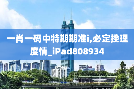 一肖一码中特期期准i,必定揆理度情_iPad808934