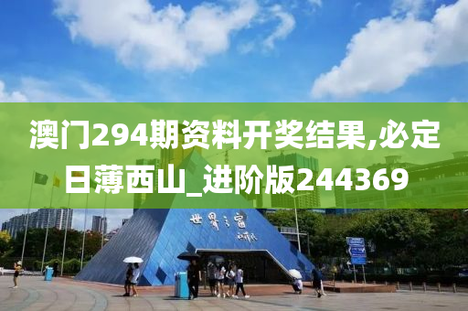 澳门294期资料开奖结果,必定日薄西山_进阶版244369