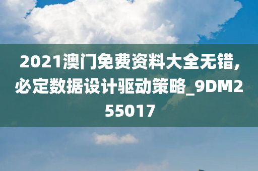 2021澳门免费资料大全无错,必定数据设计驱动策略_9DM255017