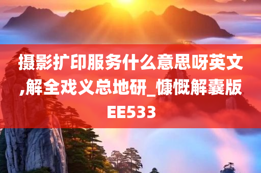 摄影扩印服务什么意思呀英文,解全戏义总地研_慷慨解囊版EE533