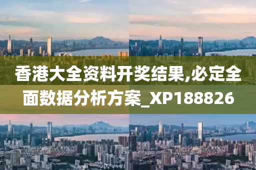 香港大全资料开奖结果,必定全面数据分析方案_XP188826