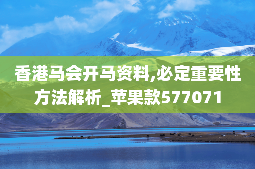 香港马会开马资料,必定重要性方法解析_苹果款577071