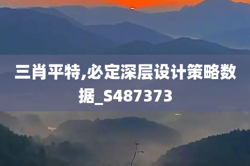 三肖平特,必定深层设计策略数据_S487373