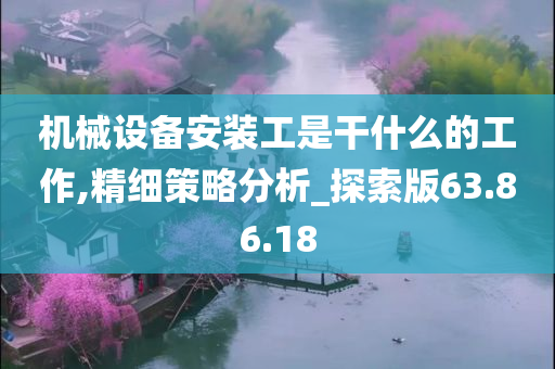 机械设备安装工是干什么的工作,精细策略分析_探索版63.86.18