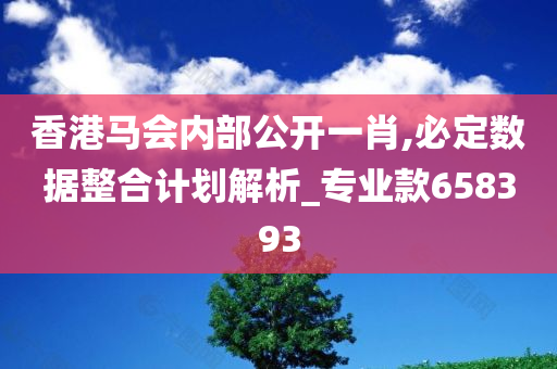 香港马会内部公开一肖,必定数据整合计划解析_专业款658393