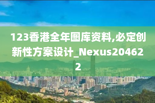 123香港全年图库资料,必定创新性方案设计_Nexus204622