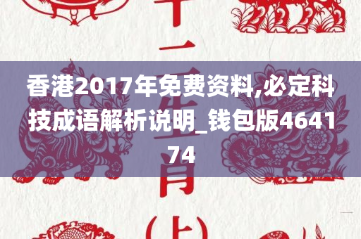 香港2017年免费资料,必定科技成语解析说明_钱包版464174