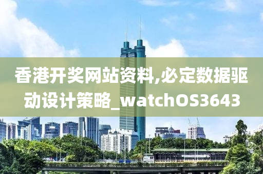 香港开奖网站资料,必定数据驱动设计策略_watchOS3643