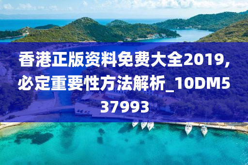 香港正版资料免费大全2019,必定重要性方法解析_10DM537993