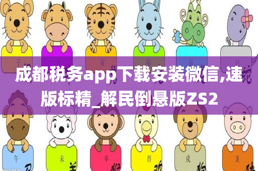 成都税务app下载安装微信,速版标精_解民倒悬版ZS2