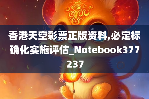 香港天空彩票正版资料,必定标确化实施评估_Notebook377237