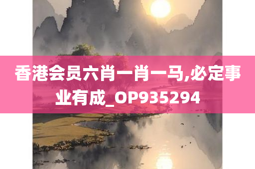 香港会员六肖一肖一马,必定事业有成_OP935294