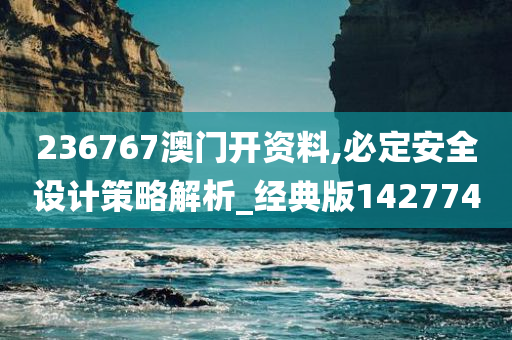 236767澳门开资料,必定安全设计策略解析_经典版142774