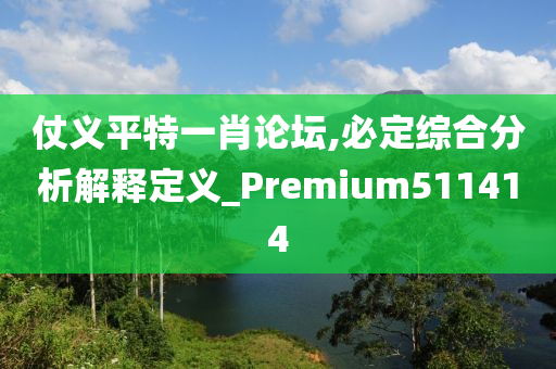 仗义平特一肖论坛,必定综合分析解释定义_Premium511414