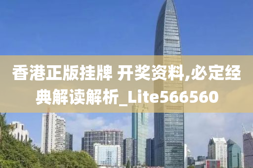 香港正版挂牌 开奖资料,必定经典解读解析_Lite566560