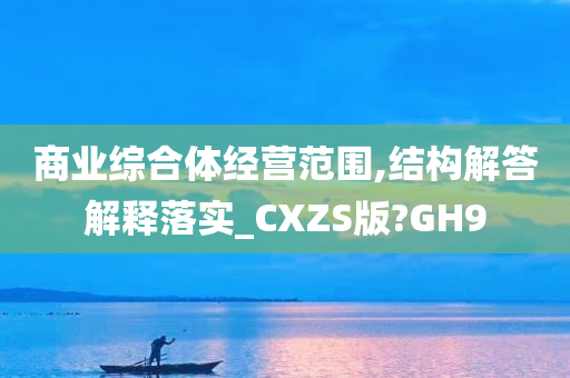 商业综合体经营范围,结构解答解释落实_CXZS版?GH9