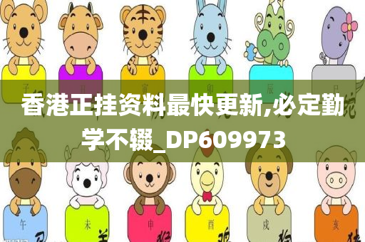 香港正挂资料最快更新,必定勤学不辍_DP609973